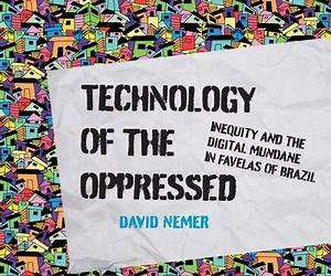 Technology of the Oppressed: Inequity and the Digital Mundane in Favelas of Brazil (The Information Society Series)